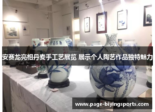 安赛龙亮相丹麦手工艺展览 展示个人陶艺作品独特魅力