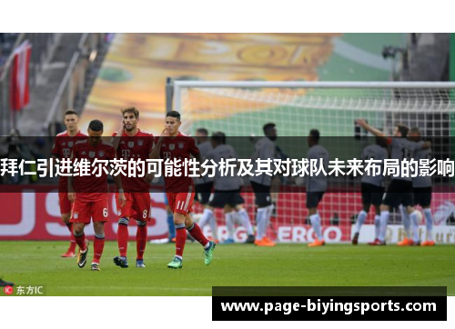 拜仁引进维尔茨的可能性分析及其对球队未来布局的影响
