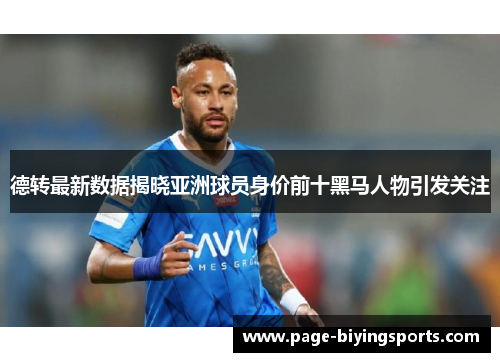 德转最新数据揭晓亚洲球员身价前十黑马人物引发关注