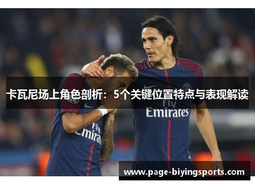 卡瓦尼场上角色剖析:5个关键位置特点与表现解读 卡瓦尼场上角色剖析:5个关键位置特点与表现解读