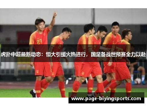 虎扑中超最新动态：恒大引援火热进行，国足备战世预赛全力以赴