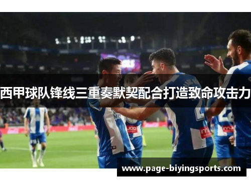西甲球队锋线三重奏默契配合打造致命攻击力 西甲球队锋线三重奏默契配合打造致命攻击力