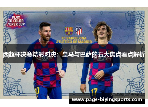 西超杯决赛精彩对决:皇马与巴萨的五大焦点看点解析 西超杯决赛精彩对决:皇马与巴萨的五大焦点看点解析