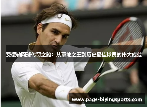 费德勒网球传奇之路：从草地之王到历史最佳球员的伟大成就