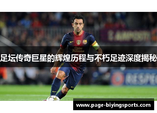 足坛传奇巨星的辉煌历程与不朽足迹深度揭秘 足坛传奇巨星的辉煌历程与不朽足迹深度揭秘