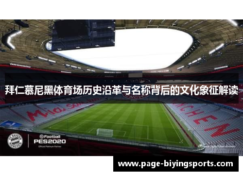 拜仁慕尼黑体育场历史沿革与名称背后的文化象征解读 拜仁慕尼黑体育场历史沿革与名称背后的文化象征解读