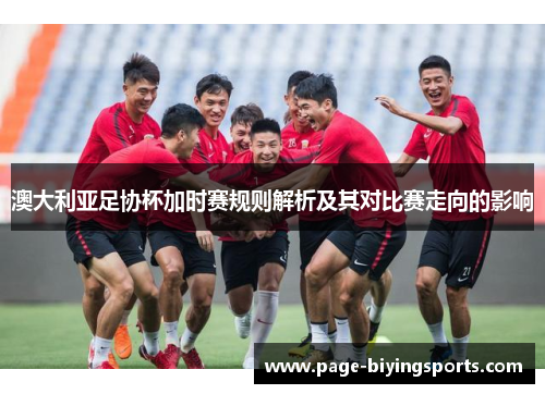 澳大利亚足协杯加时赛规则解析及其对比赛走向的影响