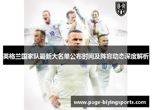 英格兰国家队最新大名单公布时间及阵容动态深度解析 英格兰国家队最新大名单公布时间及阵容动态深度解析
