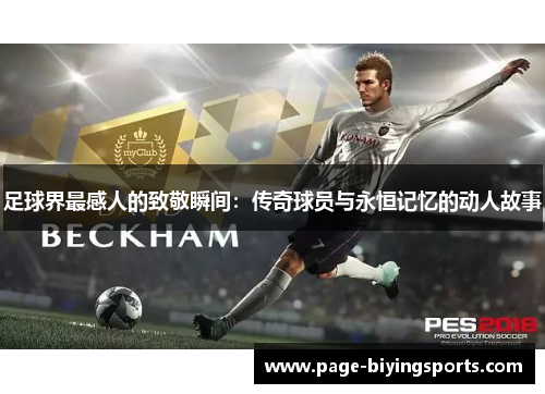 足球界最感人的致敬瞬间:传奇球员与永恒记忆的动人故事 足球界最感人的致敬瞬间:传奇球员与永恒记忆的动人故事