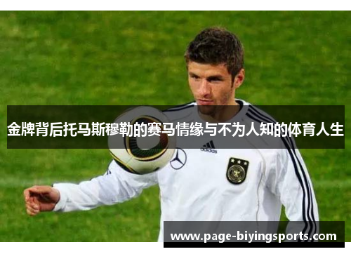 金牌背后托马斯穆勒的赛马情缘与不为人知的体育人生 金牌背后托马斯穆勒的赛马情缘与不为人知的体育人生