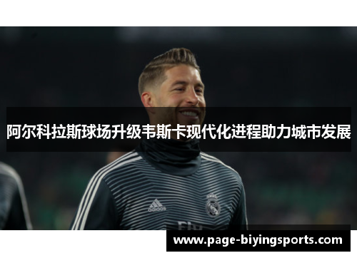 阿尔科拉斯球场升级韦斯卡现代化进程助力城市发展