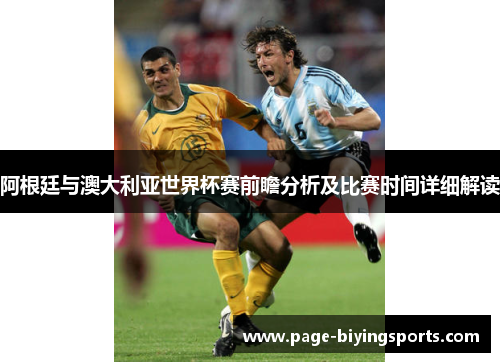 阿根廷与澳大利亚世界杯赛前瞻分析及比赛时间详细解读
