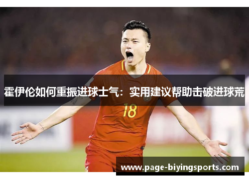 霍伊伦如何重振进球士气：实用建议帮助击破进球荒