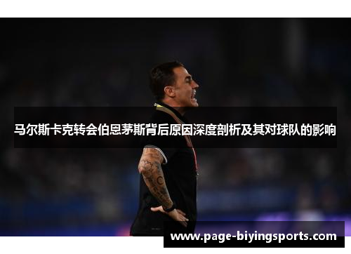 马尔斯卡克转会伯恩茅斯背后原因深度剖析及其对球队的影响 马尔斯卡克转会伯恩茅斯背后原因深度剖析及其对球队的影响