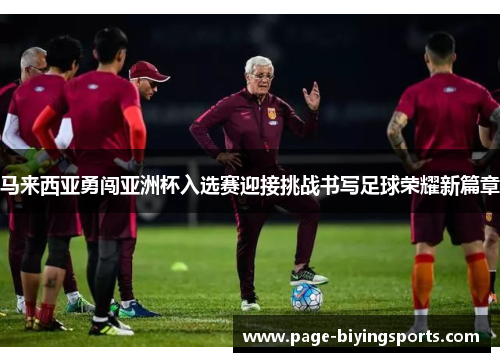 马来西亚勇闯亚洲杯入选赛迎接挑战书写足球荣耀新篇章