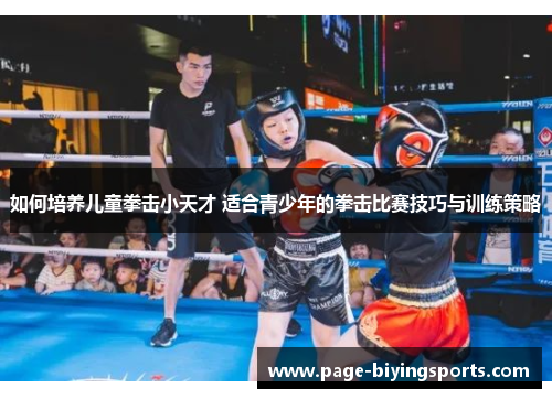 如何培养儿童拳击小天才 适合青少年的拳击比赛技巧与训练策略